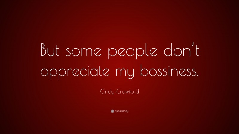 Cindy Crawford Quote: “But some people don’t appreciate my bossiness.”