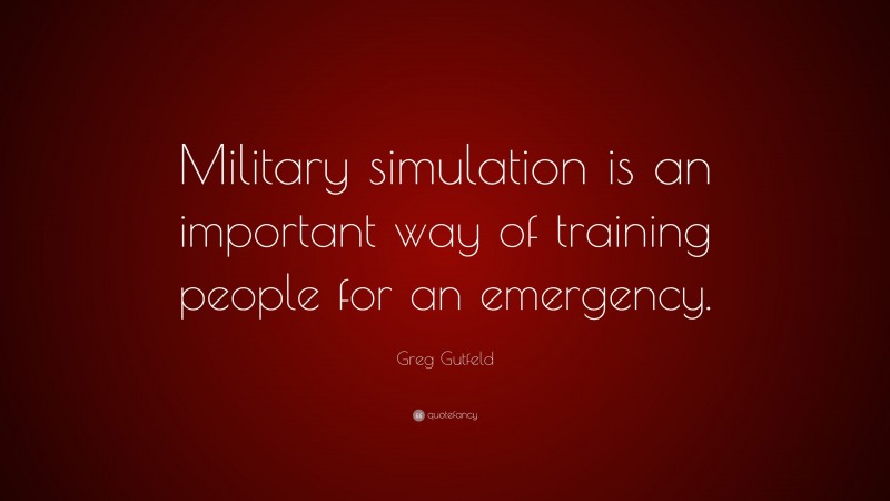 Greg Gutfeld Quote: “Military simulation is an important way of training people for an emergency.”