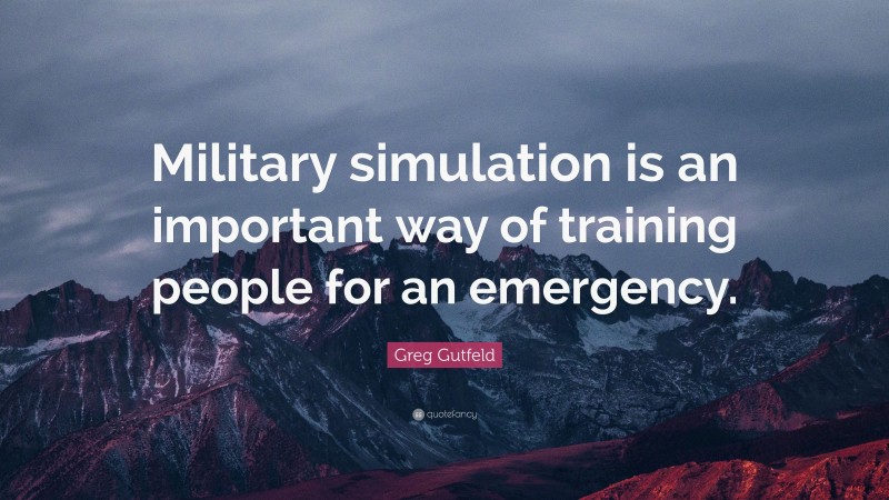 Greg Gutfeld Quote: “Military simulation is an important way of training people for an emergency.”