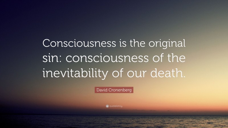 David Cronenberg Quote: “Consciousness is the original sin: consciousness of the inevitability of our death.”
