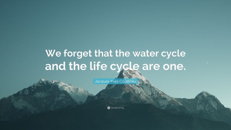 Jacques-Yves Cousteau Quote: “We forget that the water cycle and the life cycle are one.”