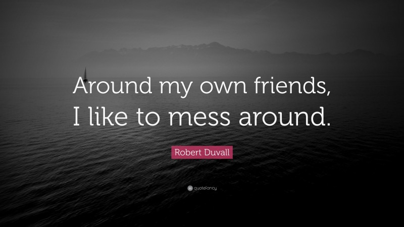 Robert Duvall Quote: “Around my own friends, I like to mess around.”