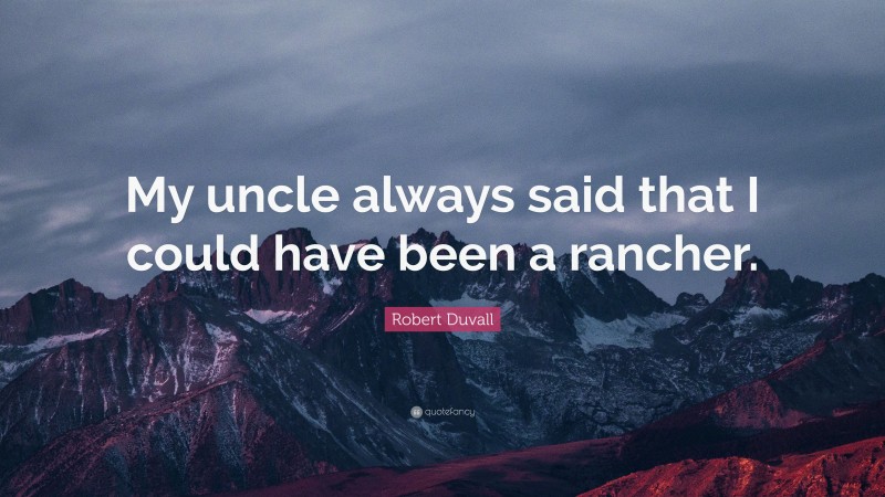 Robert Duvall Quote: “My uncle always said that I could have been a rancher.”