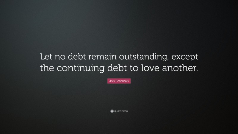 Jon Foreman Quote: “Let no debt remain outstanding, except the continuing debt to love another.”
