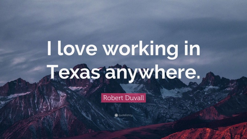 Robert Duvall Quote: “I love working in Texas anywhere.”