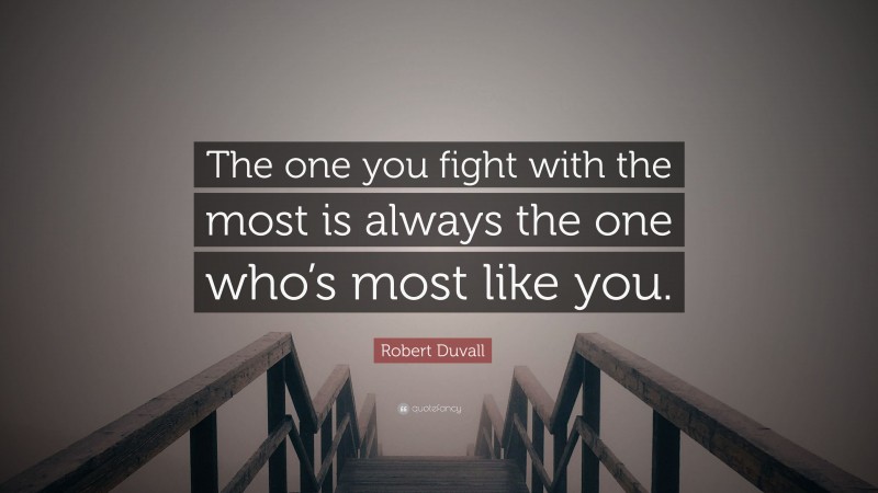 Robert Duvall Quote: “The one you fight with the most is always the one who’s most like you.”