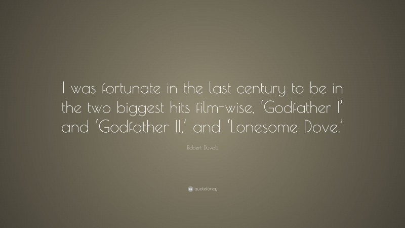 Robert Duvall Quote: “I was fortunate in the last century to be in the two biggest hits film-wise, ‘Godfather I’ and ‘Godfather II,’ and ‘Lonesome Dove.’”
