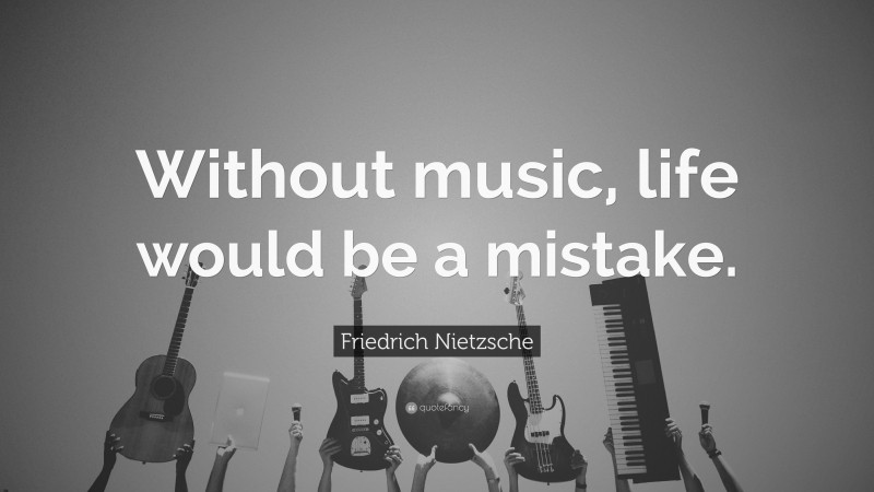 Friedrich Nietzsche Quote: “Without music, life would be a mistake.”