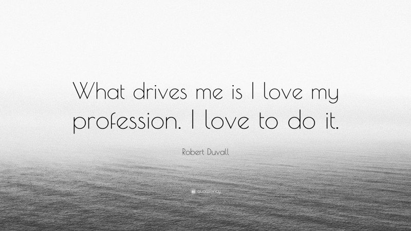 Robert Duvall Quote: “What drives me is I love my profession. I love to do it.”