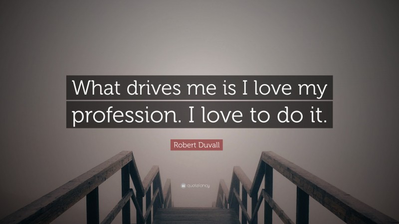 Robert Duvall Quote: “What drives me is I love my profession. I love to do it.”