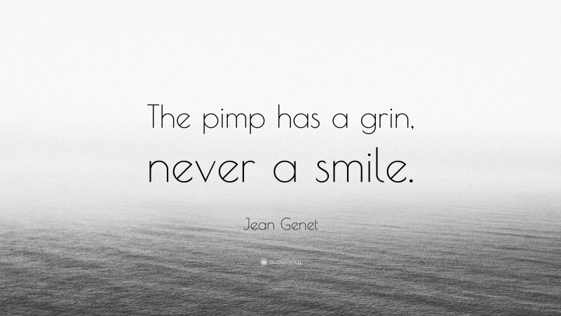 Jean Genet Quote: “The pimp has a grin, never a smile.”