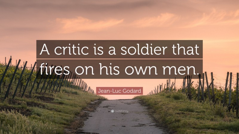 Jean-Luc Godard Quote: “A critic is a soldier that fires on his own men.”