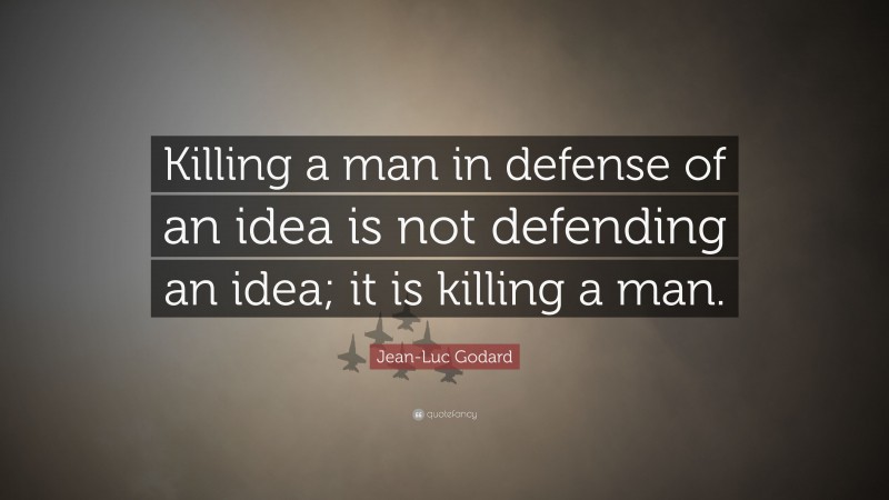 Jean-Luc Godard Quote: “Killing a man in defense of an idea is not defending an idea; it is killing a man.”