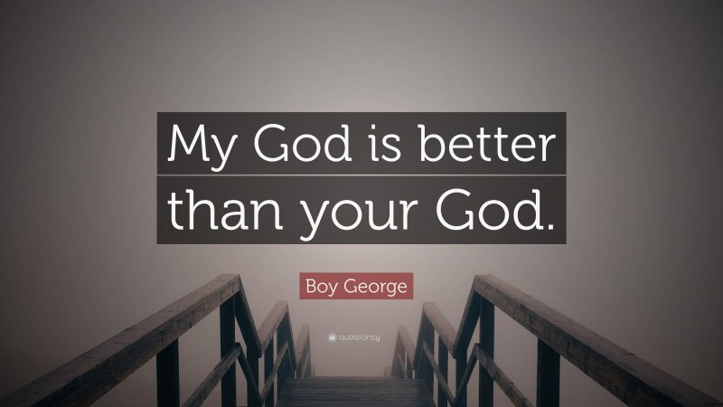 Boy George Quote: “My God is better than your God.”