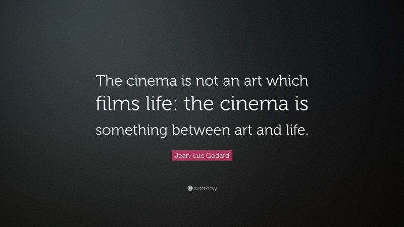Jean-Luc Godard Quote: “The cinema is not an art which films life: the cinema is something between art and life.”
