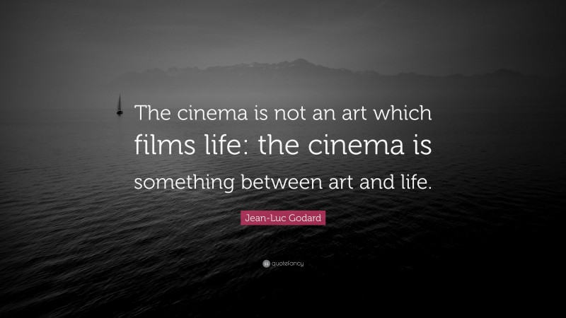 Jean-Luc Godard Quote: “The cinema is not an art which films life: the cinema is something between art and life.”