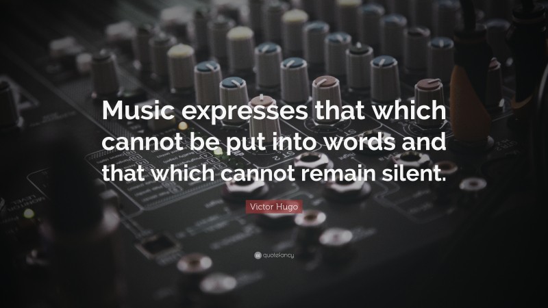 Victor Hugo Quote: “Music expresses that which cannot be put into words and that which cannot remain silent.”