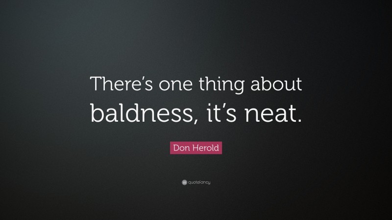 Don Herold Quote: “There’s one thing about baldness, it’s neat.”