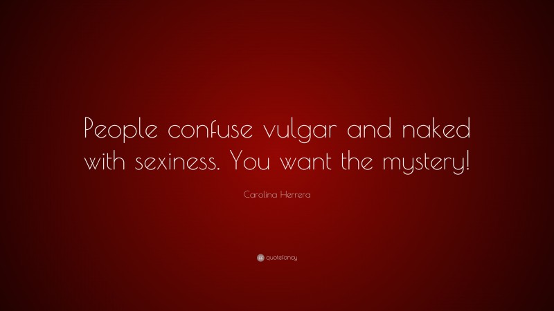 Carolina Herrera Quote: “People confuse vulgar and naked with sexiness. You want the mystery!”