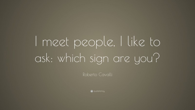 Roberto Cavalli Quote: “I meet people, I like to ask: which sign are you?”