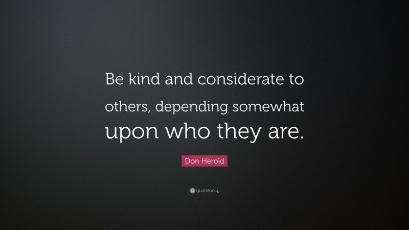 Don Herold Quote: “Be kind and considerate to others, depending somewhat upon who they are.”