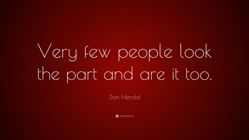 Don Herold Quote: “Very few people look the part and are it too.”