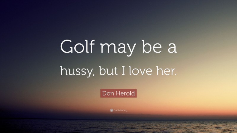 Don Herold Quote: “Golf may be a hussy, but I love her.”