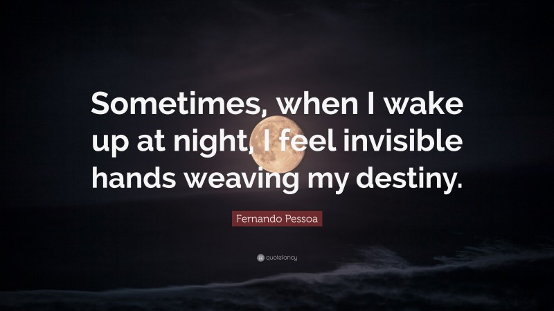 Fernando Pessoa Quote: “Sometimes, when I wake up at night, I feel invisible hands weaving my destiny.”