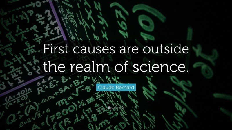 Claude Bernard Quote: “First causes are outside the realm of science.”