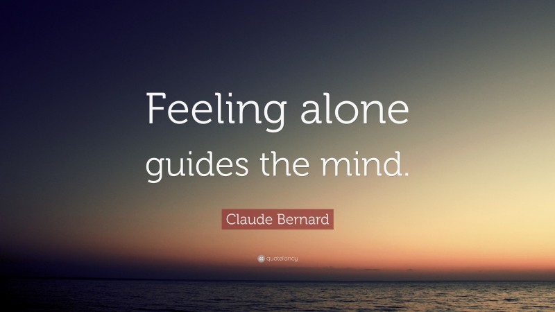 Claude Bernard Quote: “Feeling alone guides the mind.”