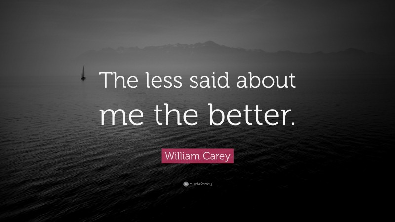William Carey Quote: “The less said about me the better.”