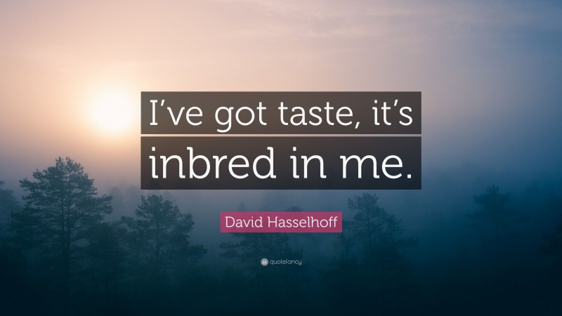 David Hasselhoff Quote: “I’ve got taste, it’s inbred in me.”
