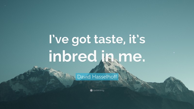 David Hasselhoff Quote: “I’ve got taste, it’s inbred in me.”