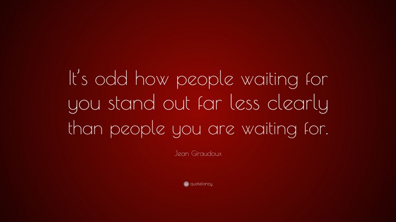 Jean Giraudoux Quote: “It’s odd how people waiting for you stand out far less clearly than people you are waiting for.”
