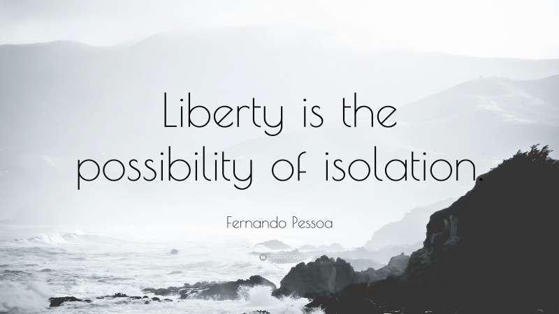 Fernando Pessoa Quote: “Liberty is the possibility of isolation.”