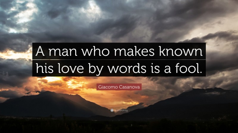 Giacomo Casanova Quote: “A man who makes known his love by words is a fool.”