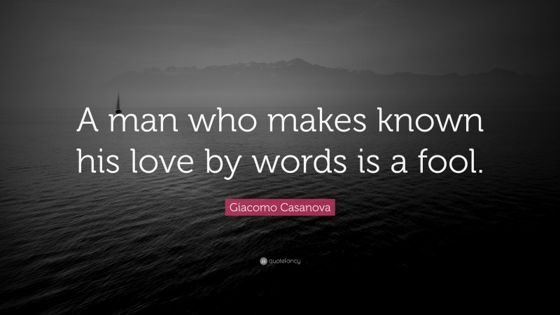 Giacomo Casanova Quote: “A man who makes known his love by words is a fool.”