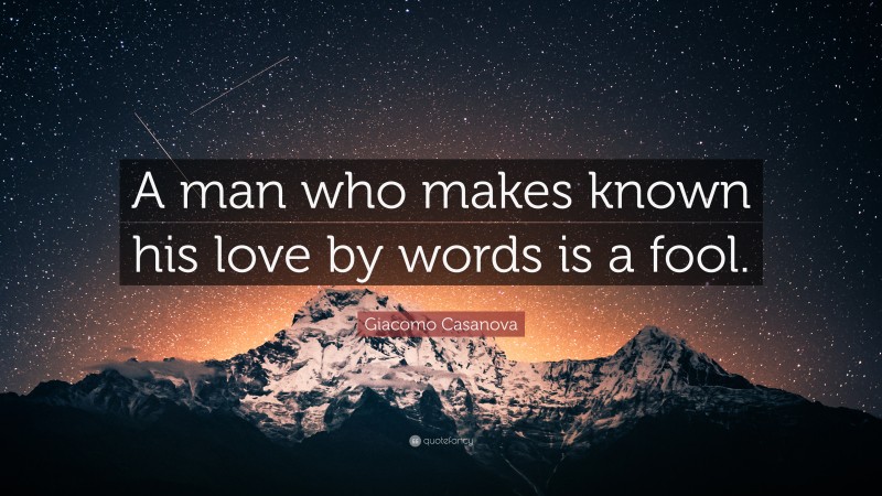 Giacomo Casanova Quote: “A man who makes known his love by words is a fool.”