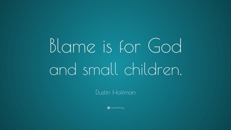 Dustin Hoffman Quote: “Blame is for God and small children.”