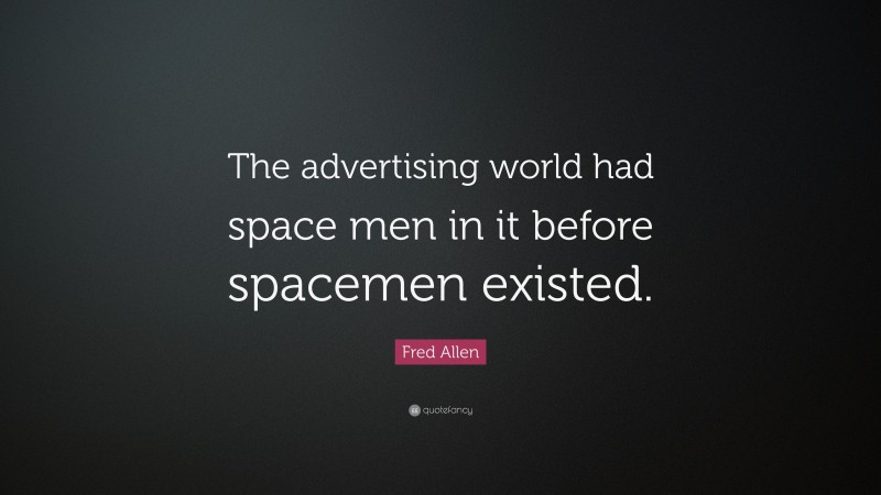 Fred Allen Quote: “The advertising world had space men in it before spacemen existed.”