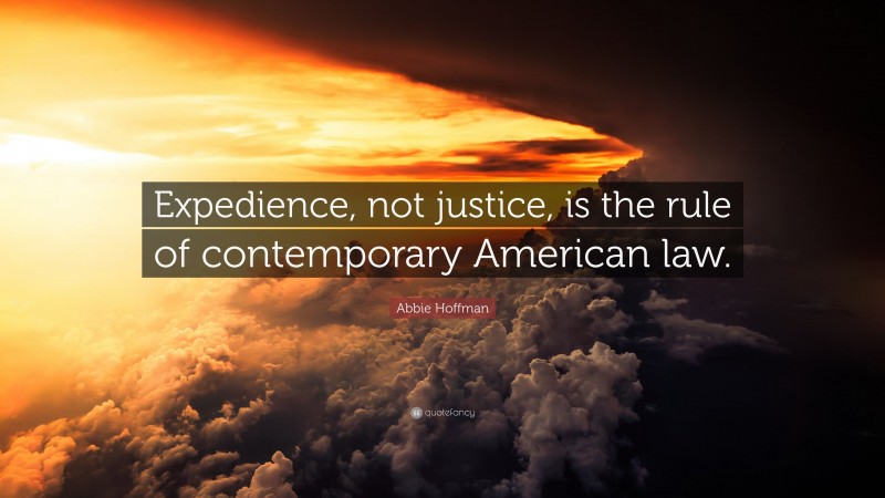 Abbie Hoffman Quote: “Expedience, not justice, is the rule of contemporary American law.”