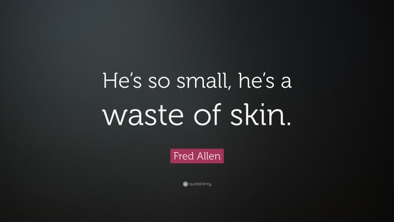 Fred Allen Quote: “He’s so small, he’s a waste of skin.”