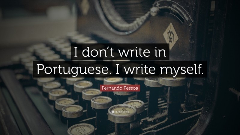 Fernando Pessoa Quote: “I don’t write in Portuguese. I write myself.”