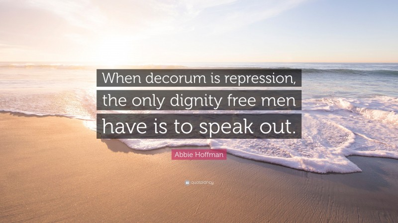 Abbie Hoffman Quote: “When decorum is repression, the only dignity free men have is to speak out.”