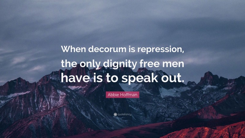 Abbie Hoffman Quote: “When decorum is repression, the only dignity free men have is to speak out.”