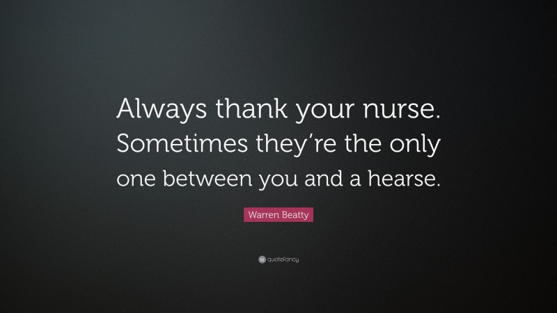 Warren Beatty Quote: “Always thank your nurse. Sometimes they’re the only one between you and a hearse.”