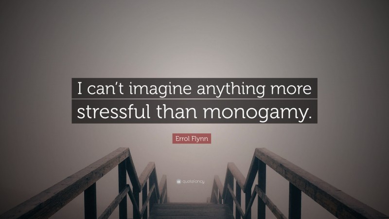 Errol Flynn Quote: “I can’t imagine anything more stressful than monogamy.”