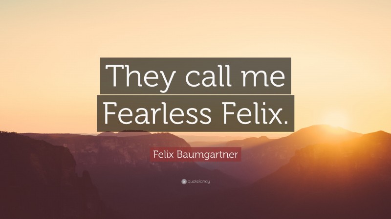 Felix Baumgartner Quote: “They call me Fearless Felix.”