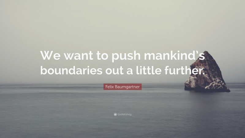 Felix Baumgartner Quote: “We want to push mankind’s boundaries out a little further.”