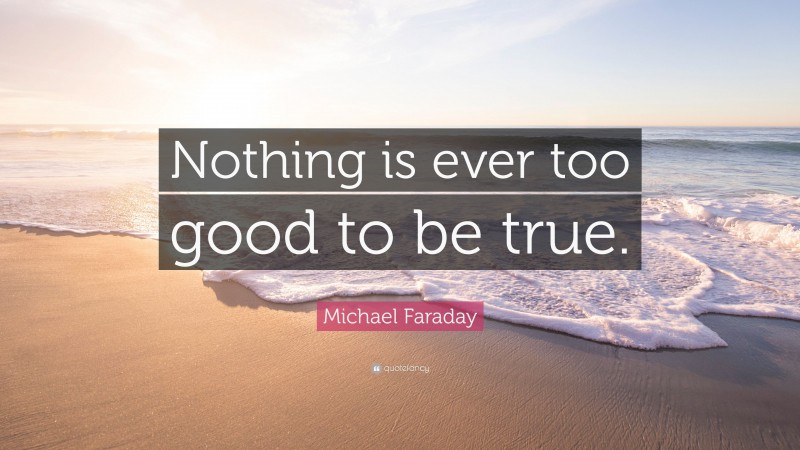 Michael Faraday Quote: “Nothing is ever too good to be true.”